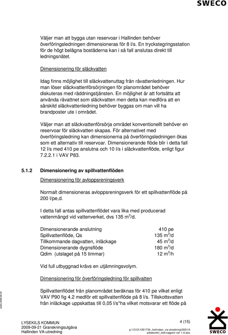 Dimensionering för släckvatten Idag finns möjlighet till släckvattenuttag från råvattenledningen. Hur man löser släckvattenförsörjningen för planområdet behöver diskuteras med räddningstjänsten.