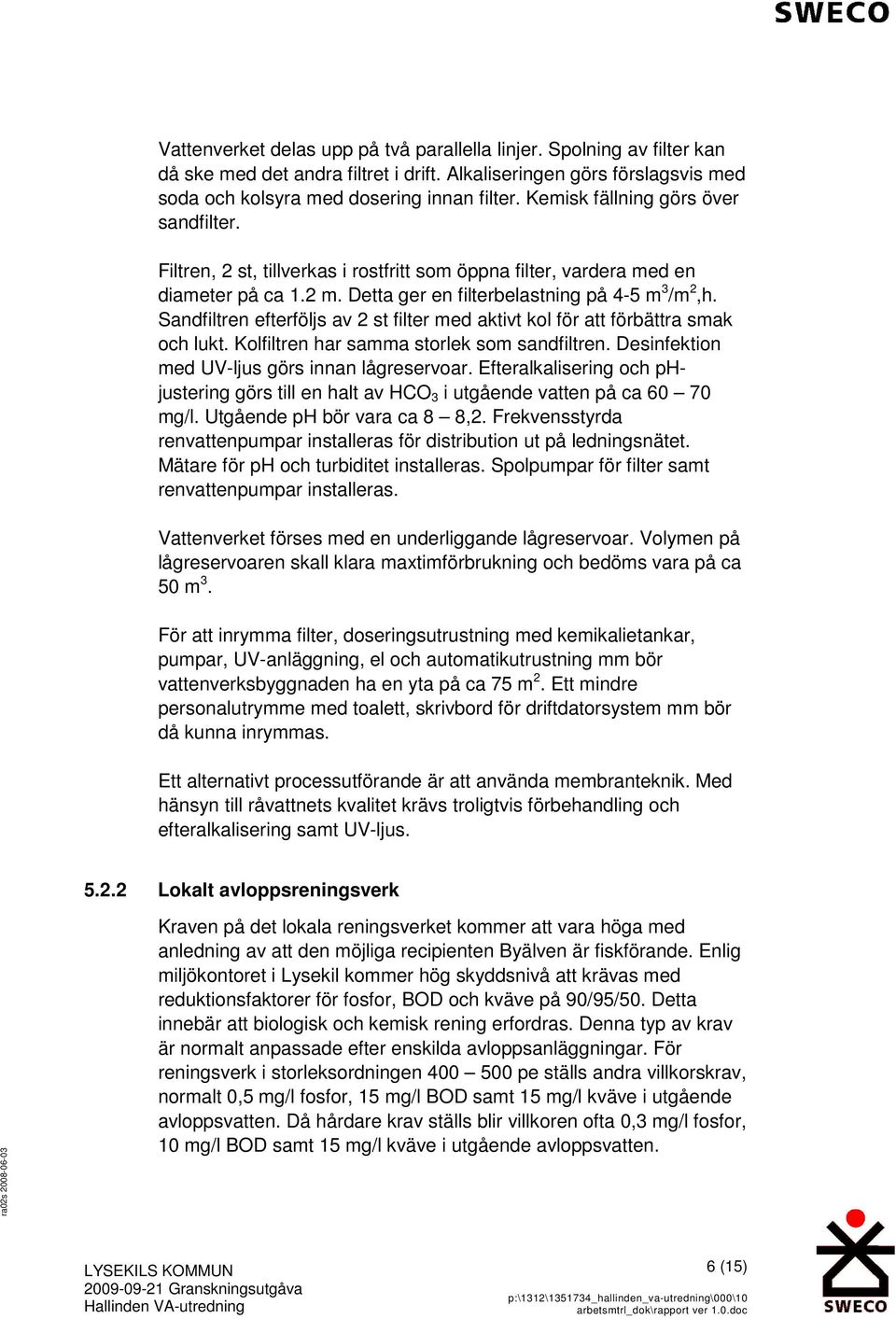 Sandfiltren efterföljs av 2 st filter med aktivt kol för att förbättra smak och lukt. Kolfiltren har samma storlek som sandfiltren. Desinfektion med UV-ljus görs innan lågreservoar.