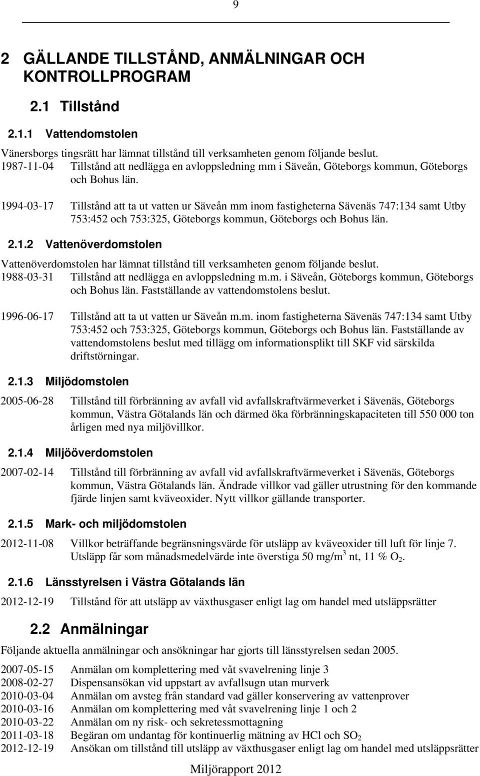 1994-03-17 Tillstånd att ta ut vatten ur Säveån mm inom fastigheterna Sävenäs 747:134 samt Utby 753:452 och 753:325, Göteborgs kommun, Göteborgs och Bohus län. 2.1.2 Vattenöverdomstolen Vattenöverdomstolen har lämnat tillstånd till verksamheten genom följande beslut.