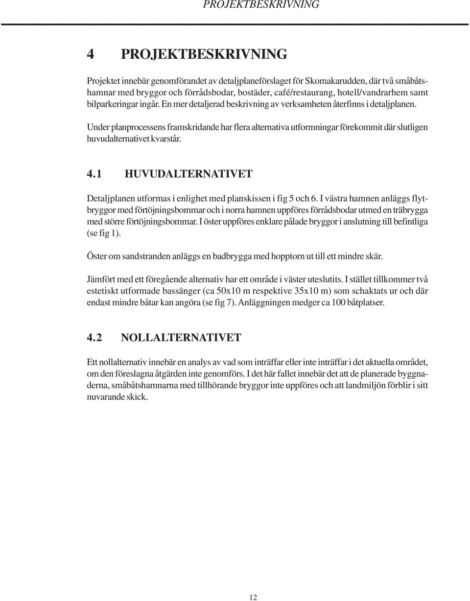 Under planprocessens framskridande har flera alternativa utformningar förekommit där slutligen huvudalternativet kvarstår. 4.