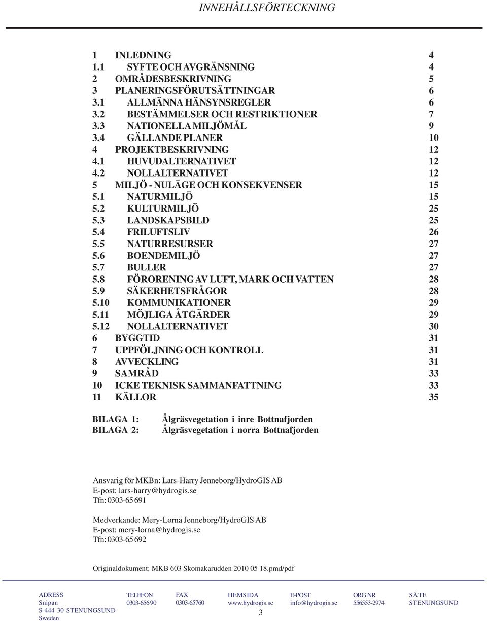 3 LANDSKAPSBILD 25 5.4 FRILUFTSLIV 26 5.5 NATURRESURSER 27 5.6 BOENDEMILJÖ 27 5.7 BULLER 27 5.8 FÖRORENING AV LUFT, MARK OCH VATTEN 28 5.9 SÄKERHETSFRÅGOR 28 5.10 KOMMUNIKATIONER 29 5.
