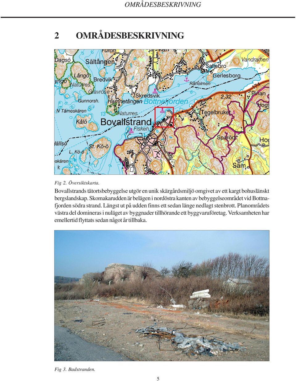 Skomakarudden är belägen i nordöstra kanten av bebyggelseområdet vid Bottnafjorden södra strand.
