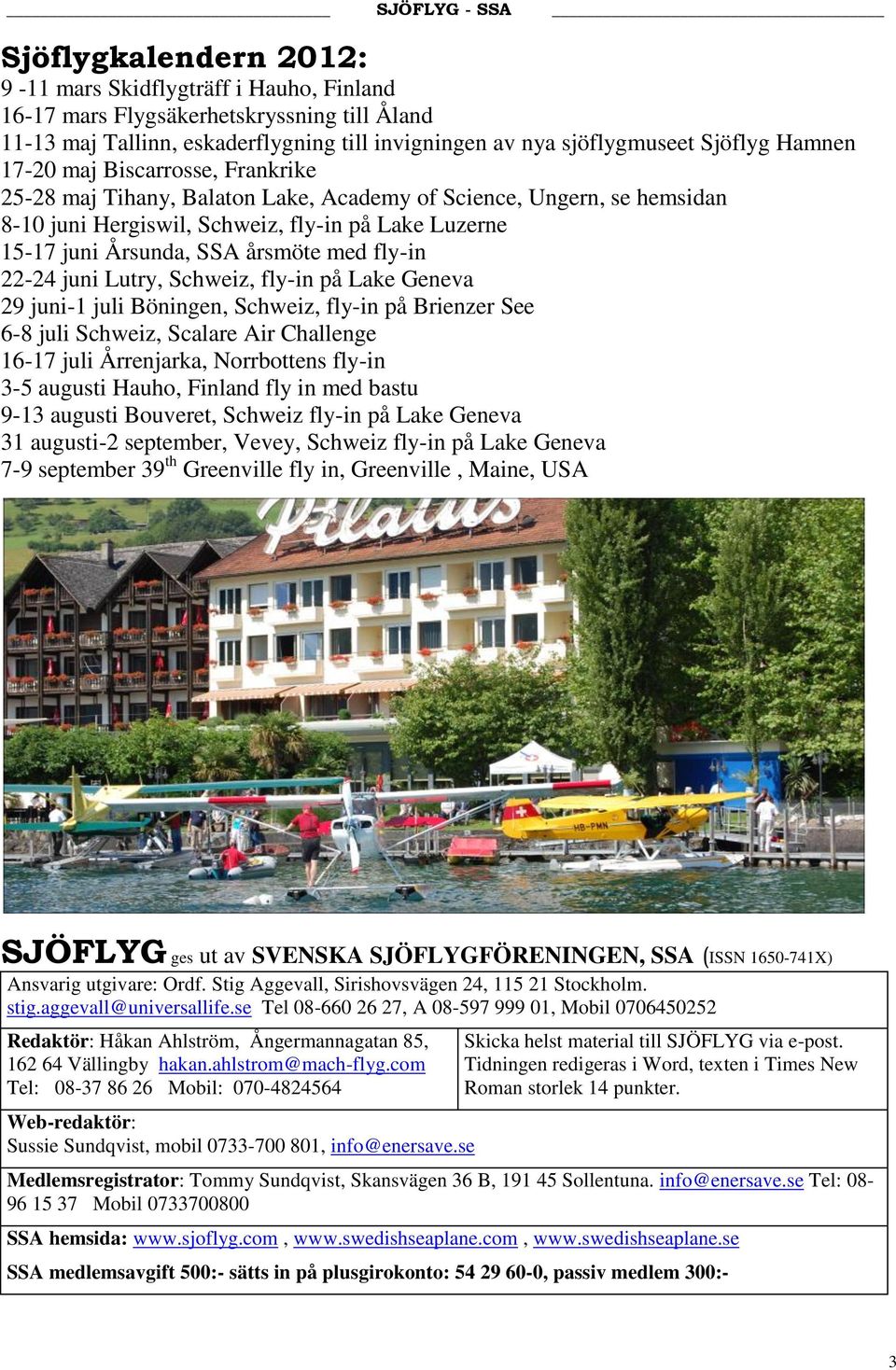 fly-in 22-24 juni Lutry, Schweiz, fly-in på Lake Geneva 29 juni-1 juli Böningen, Schweiz, fly-in på Brienzer See 6-8 juli Schweiz, Scalare Air Challenge 16-17 juli Årrenjarka, Norrbottens fly-in 3-5