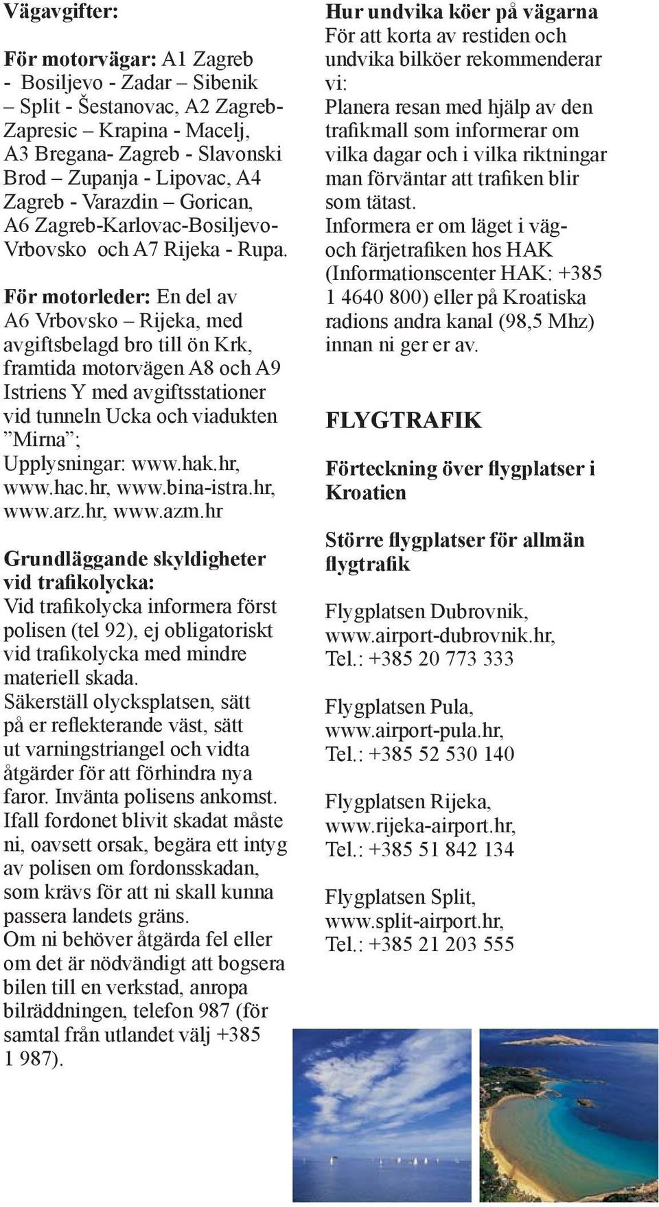 För motorleder: En del av A6 Vrbovsko Rijeka, med avgiftsbelagd bro till ön Krk, framtida motorvägen A8 och A9 Istriens Y med avgiftsstationer vid tunneln Ucka och viadukten Mirna ; Upplysningar: www.