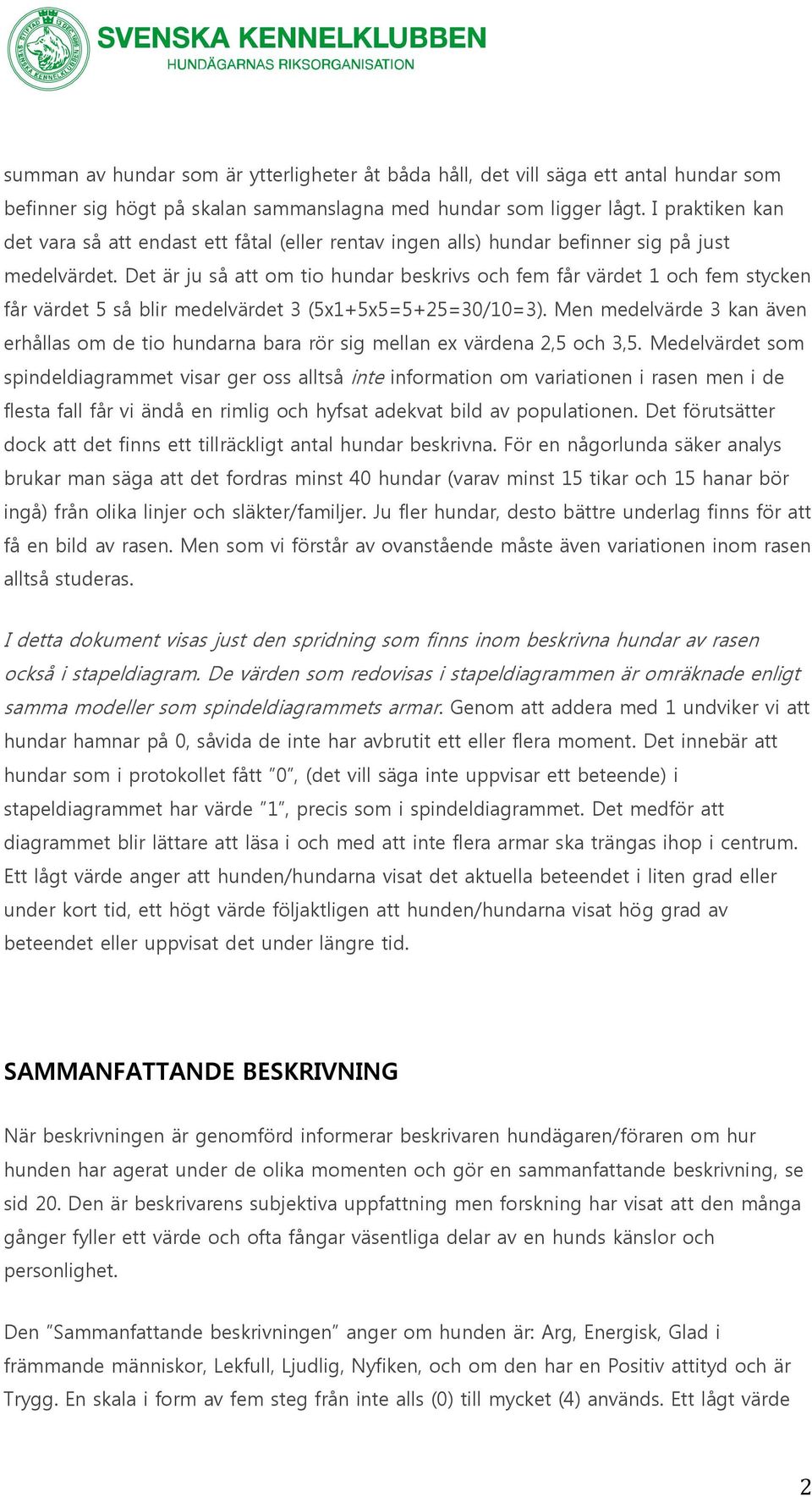 Det är ju så att om tio hundar beskrivs och fem får värdet 1 och fem stycken får värdet 5 så blir medelvärdet 3 (5x1+5x5=5+25=30/10=3).