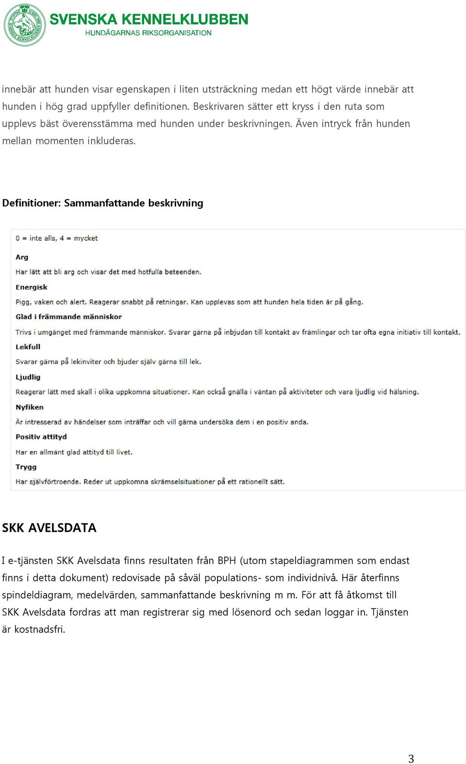 Definitioner: Sammanfattande beskrivning SKK AVELSDATA I e-tjänsten SKK Avelsdata finns resultaten från BPH (utom stapeldiagrammen som endast finns i detta dokument) redovisade