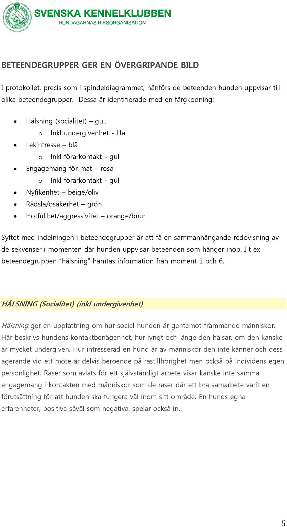 o Inkl undergivenhet - lila Lekintresse blå o Inkl förarkontakt - gul Engagemang för mat rosa o Inkl förarkontakt - gul Nyfikenhet beige/oliv Rädsla/osäkerhet grön Hotfullhet/aggressivitet