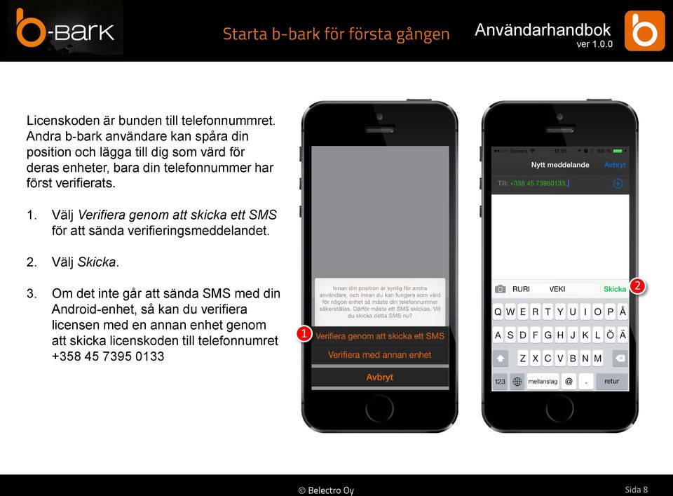 har först verifierats. 1. Välj Verifiera genom att skicka ett SMS för att sända verifieringsmeddelandet. 2.