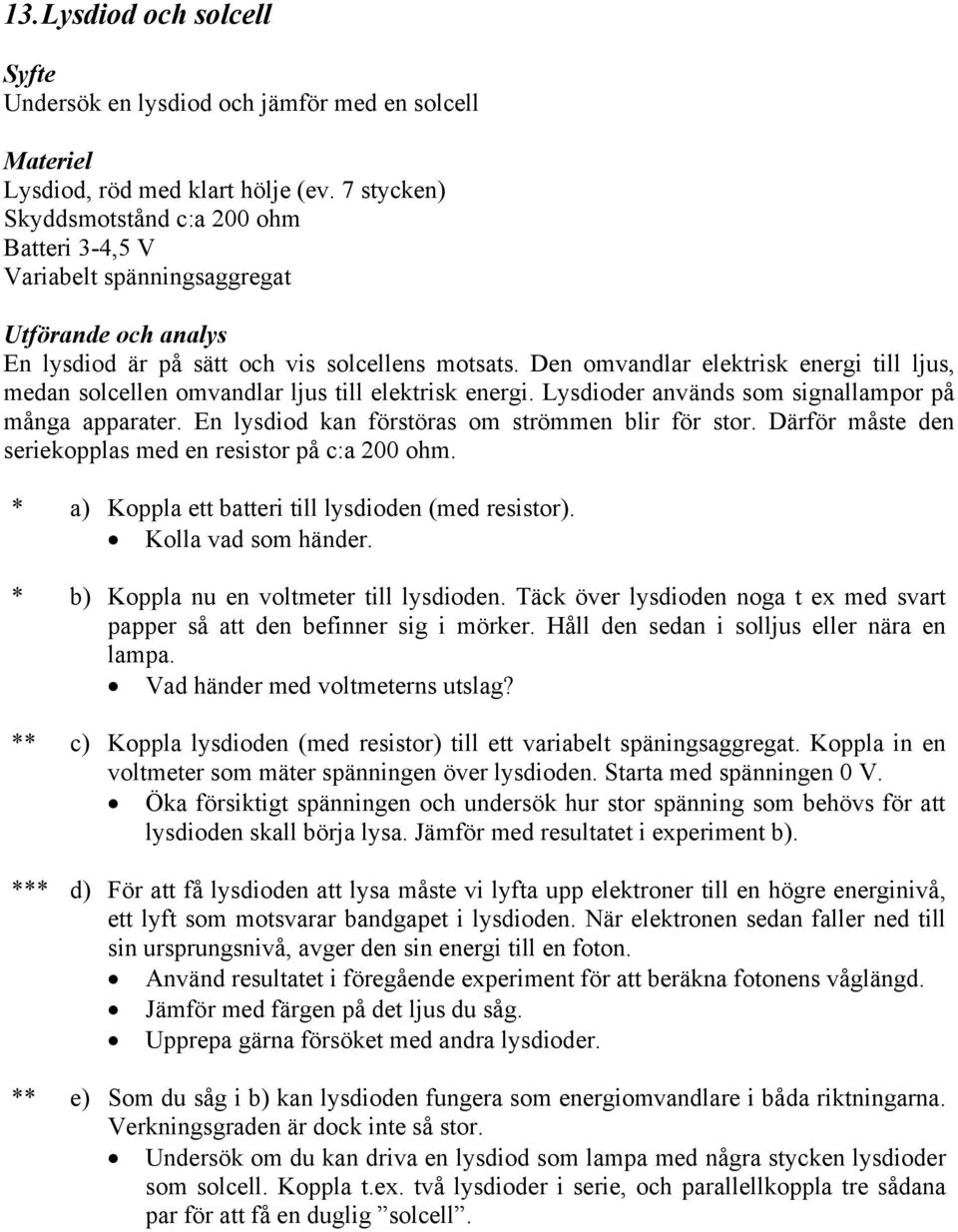 Den omvandlar elektrisk energi till ljus, medan solcellen omvandlar ljus till elektrisk energi. Lysdioder används som signallampor på många apparater.