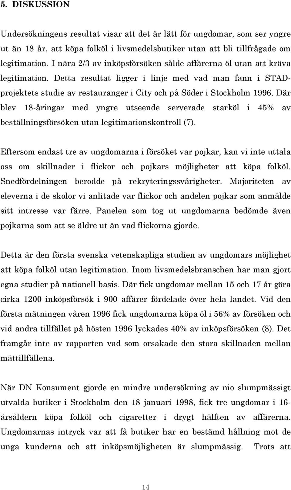 Detta resultat ligger i linje med vad man fann i STADprojektets studie av restauranger i City och på Söder i Stockholm 1996.