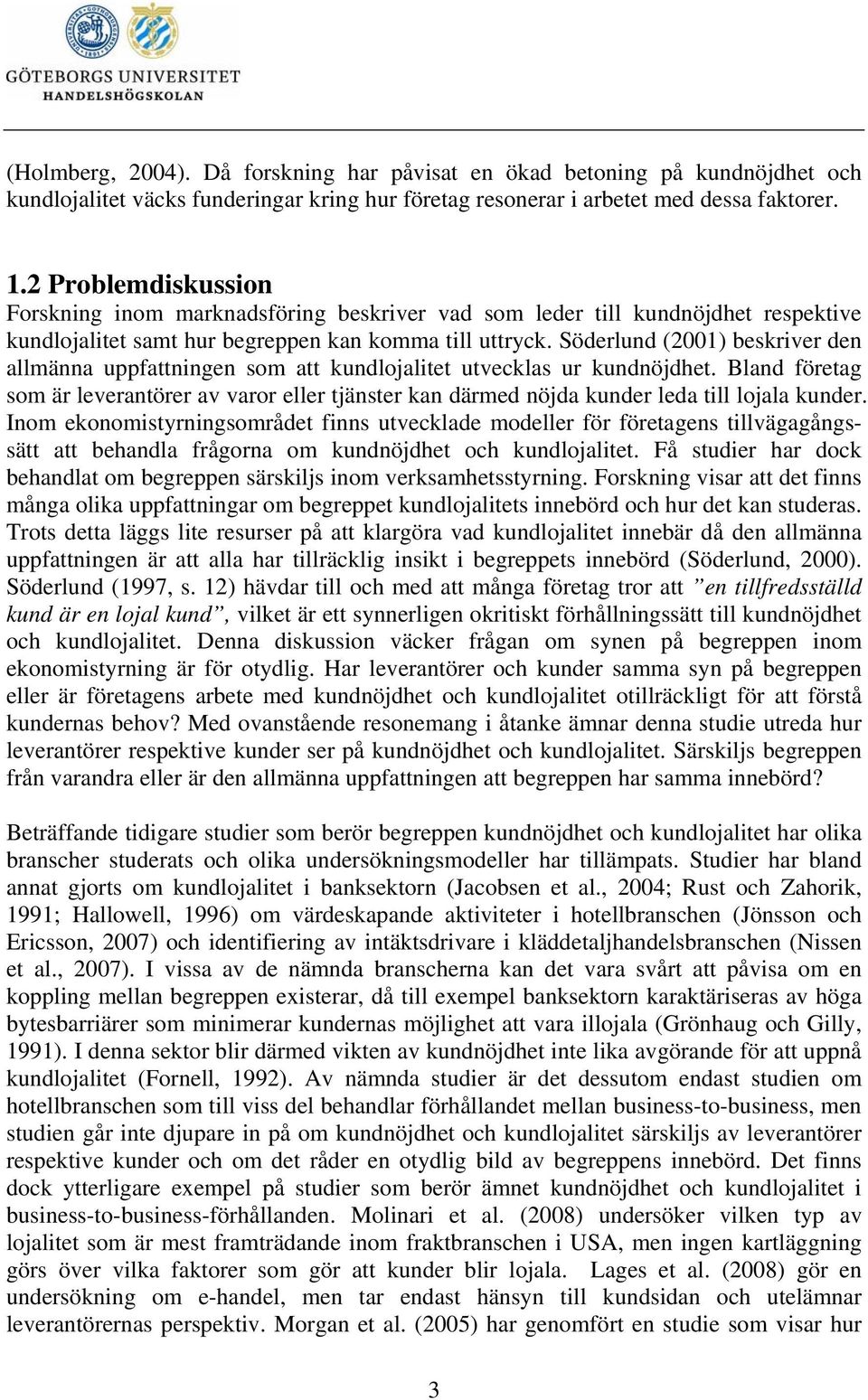 Söderlund (2001) beskriver den allmänna uppfattningen som att kundlojalitet utvecklas ur kundnöjdhet.