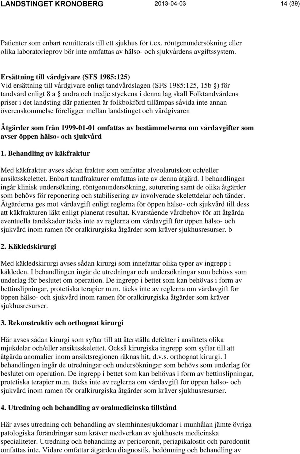 Ersättning till vårdgivare (SFS 1985:125) Vid ersättning till vårdgivare enligt tandvårdslagen (SFS 1985:125, 15b ) för tandvård enligt 8 a andra och tredje styckena i denna lag skall Folktandvårdens