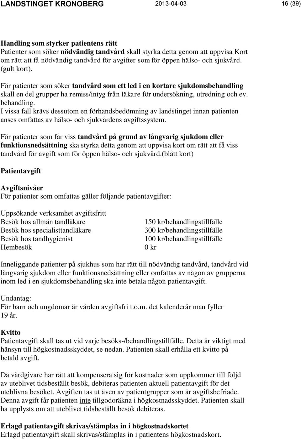 För patienter som söker tandvård som ett led i en kortare sjukdomsbehandling skall en del grupper ha remiss/intyg från läkare för undersökning, utredning och ev. behandling.
