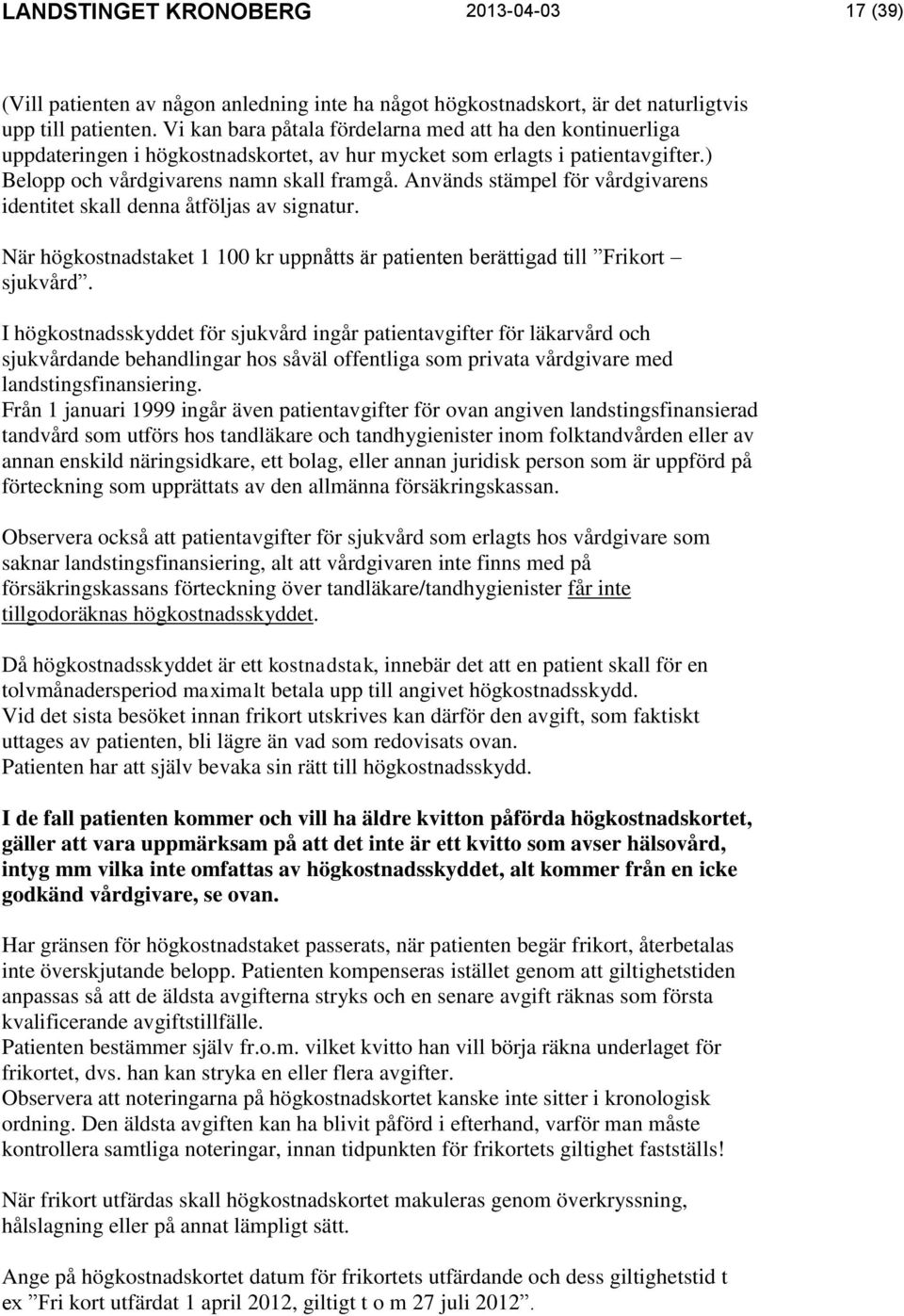 Används stämpel för vårdgivarens identitet skall denna åtföljas av signatur. När högkostnadstaket 1 100 kr uppnåtts är patienten berättigad till Frikort sjukvård.