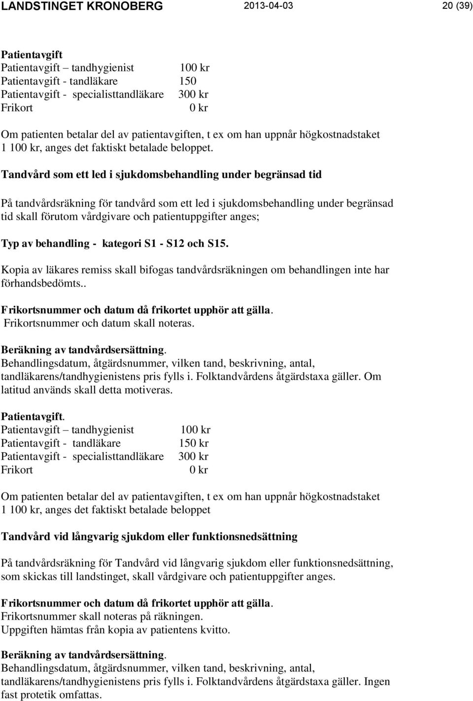 Tandvård som ett led i sjukdomsbehandling under begränsad tid På tandvårdsräkning för tandvård som ett led i sjukdomsbehandling under begränsad tid skall förutom vårdgivare och patientuppgifter