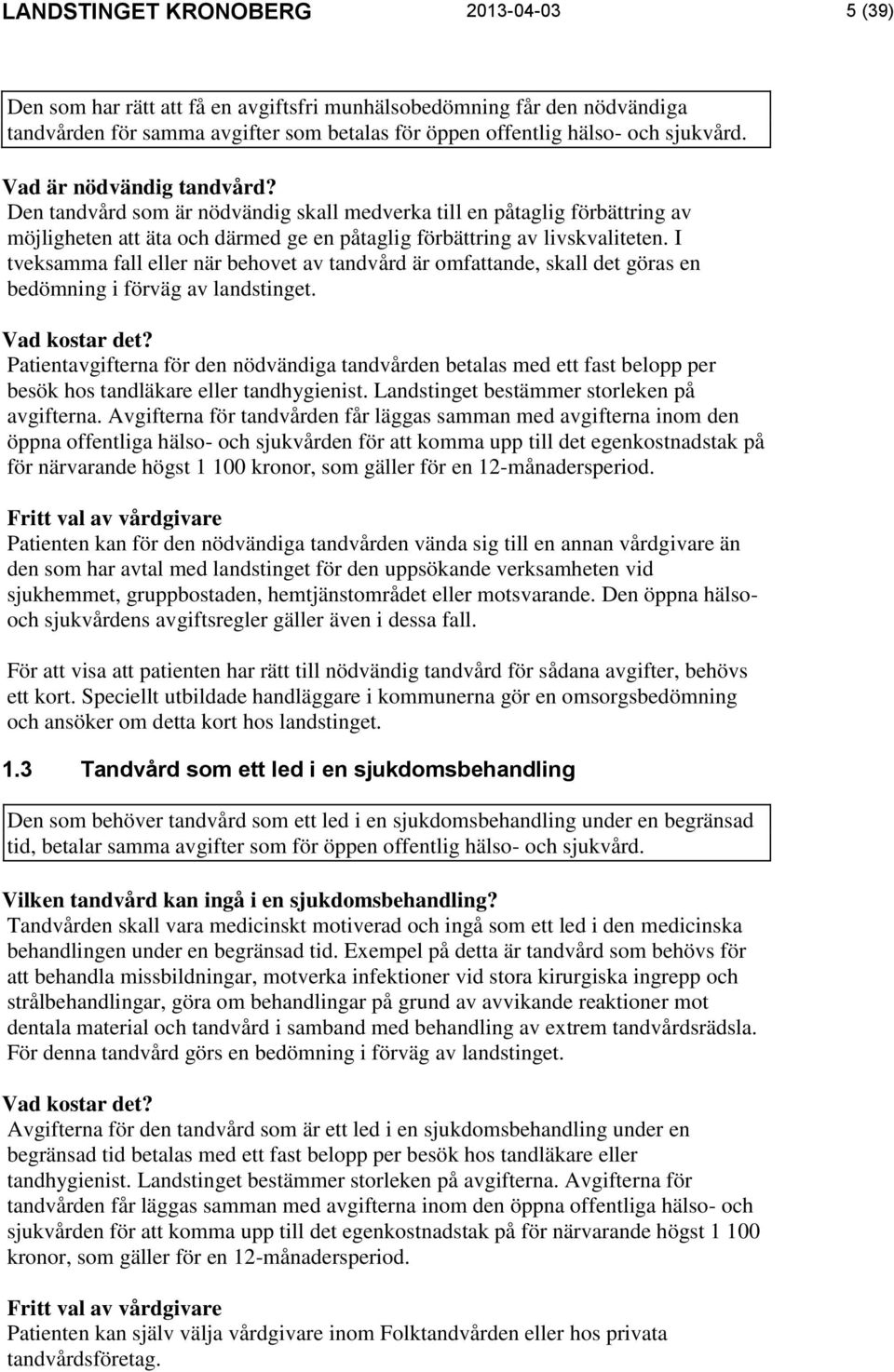 I tveksamma fall eller när behovet av tandvård är omfattande, skall det göras en bedömning i förväg av landstinget. Vad kostar det?