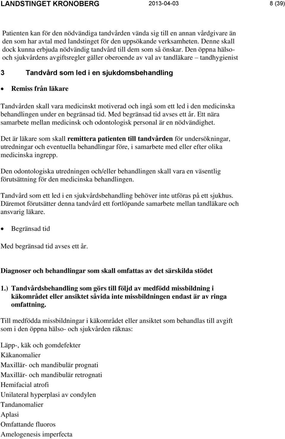 Den öppna hälsooch sjukvårdens avgiftsregler gäller oberoende av val av tandläkare tandhygienist 3 Tandvård som led i en sjukdomsbehandling Remiss från läkare Tandvården skall vara medicinskt