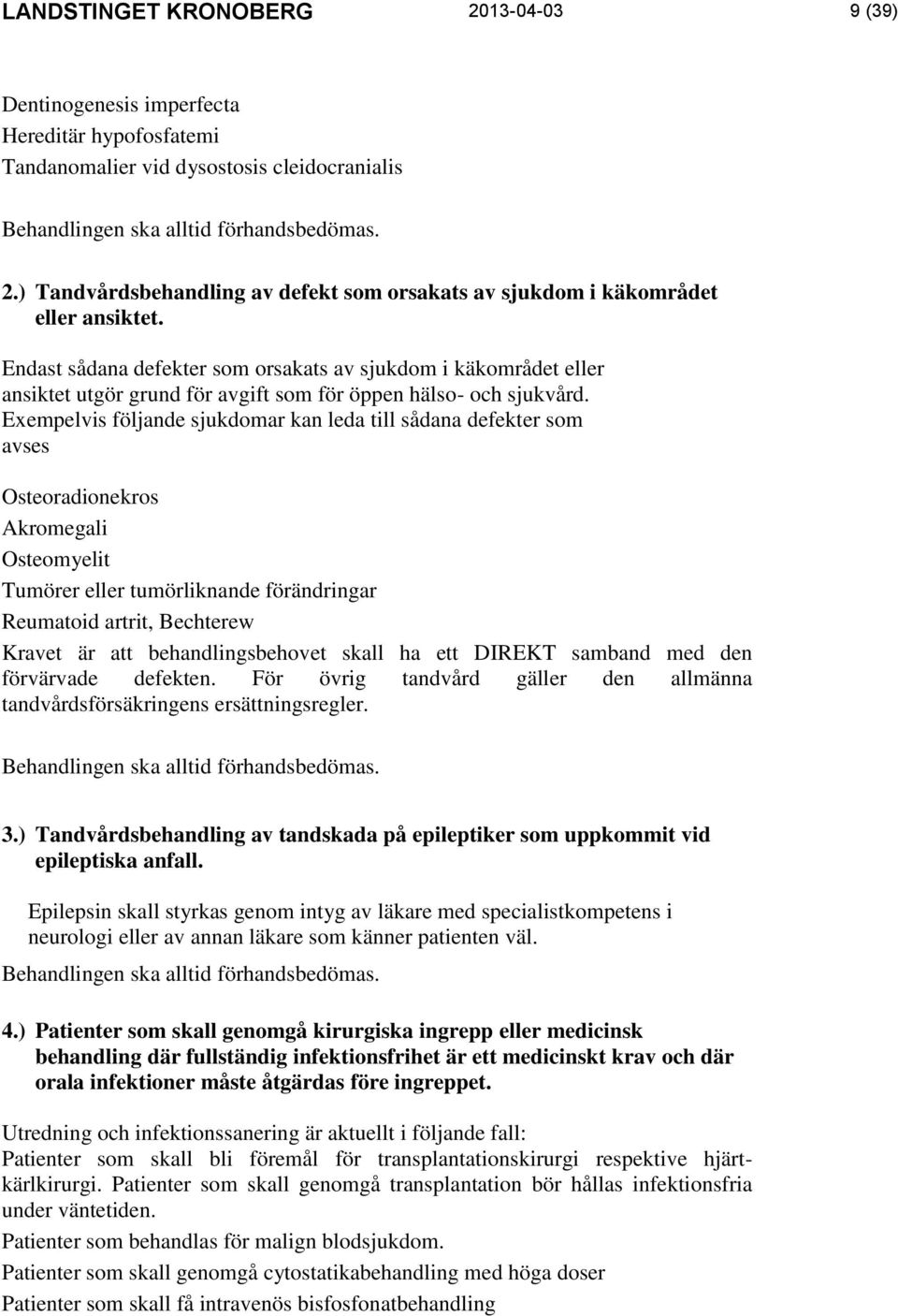 Exempelvis följande sjukdomar kan leda till sådana defekter som avses Osteoradionekros Akromegali Osteomyelit Tumörer eller tumörliknande förändringar Reumatoid artrit, Bechterew Kravet är att