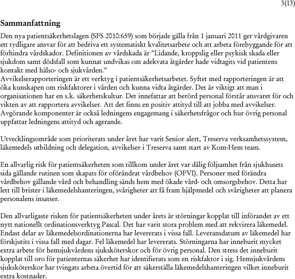 Definitionen av vårdskada är Lidande, kroppslig eller psykisk skada eller sjukdom samt dödsfall som kunnat undvikas om adekvata åtgärder hade vidtagits vid patientens kontakt med hälso- och