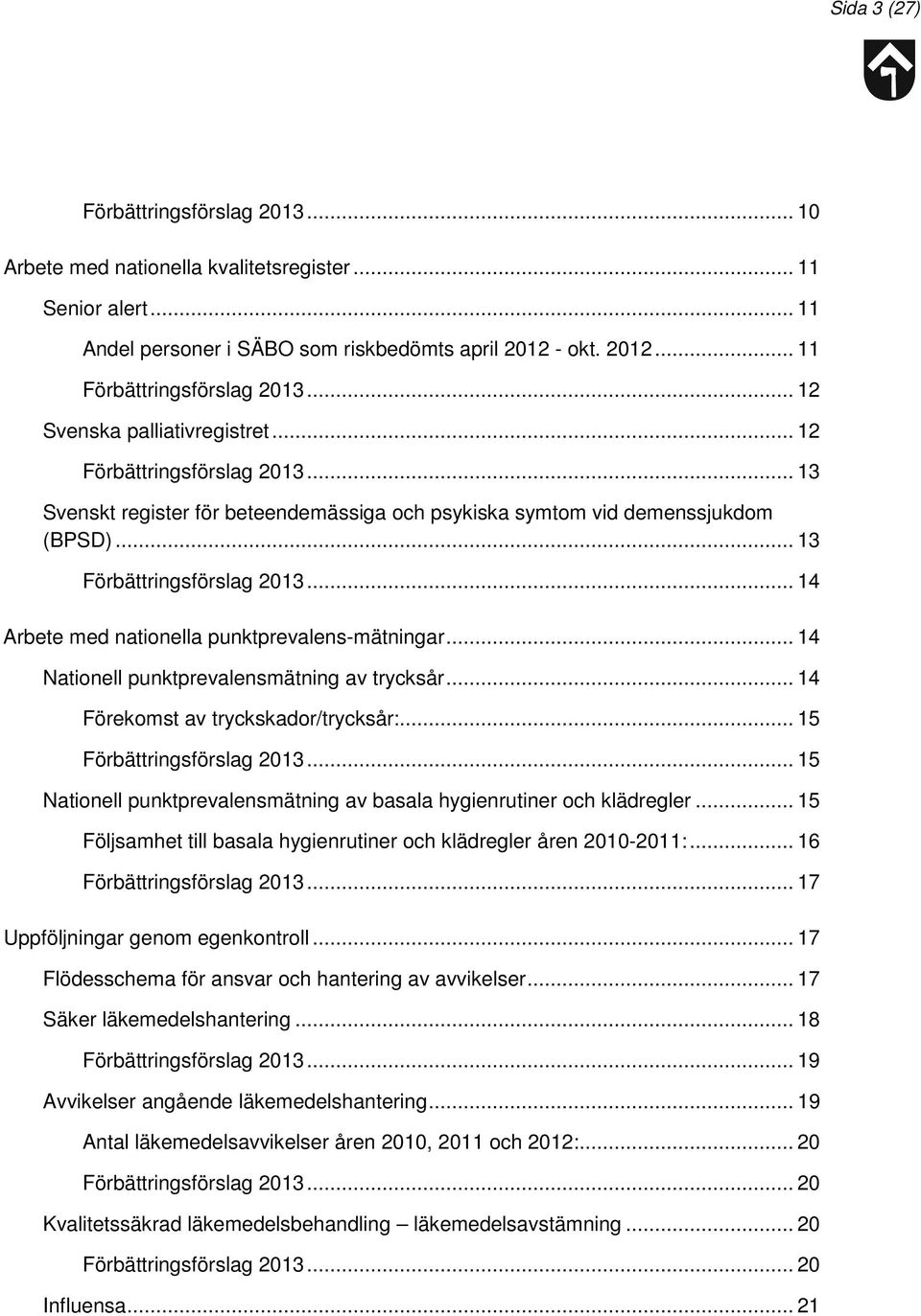.. 14 Nationell punktprevalensmätning av trycksår... 14 Förekomst av tryckskador/trycksår:... 15... 15 Nationell punktprevalensmätning av basala hygienrutiner och klädregler.