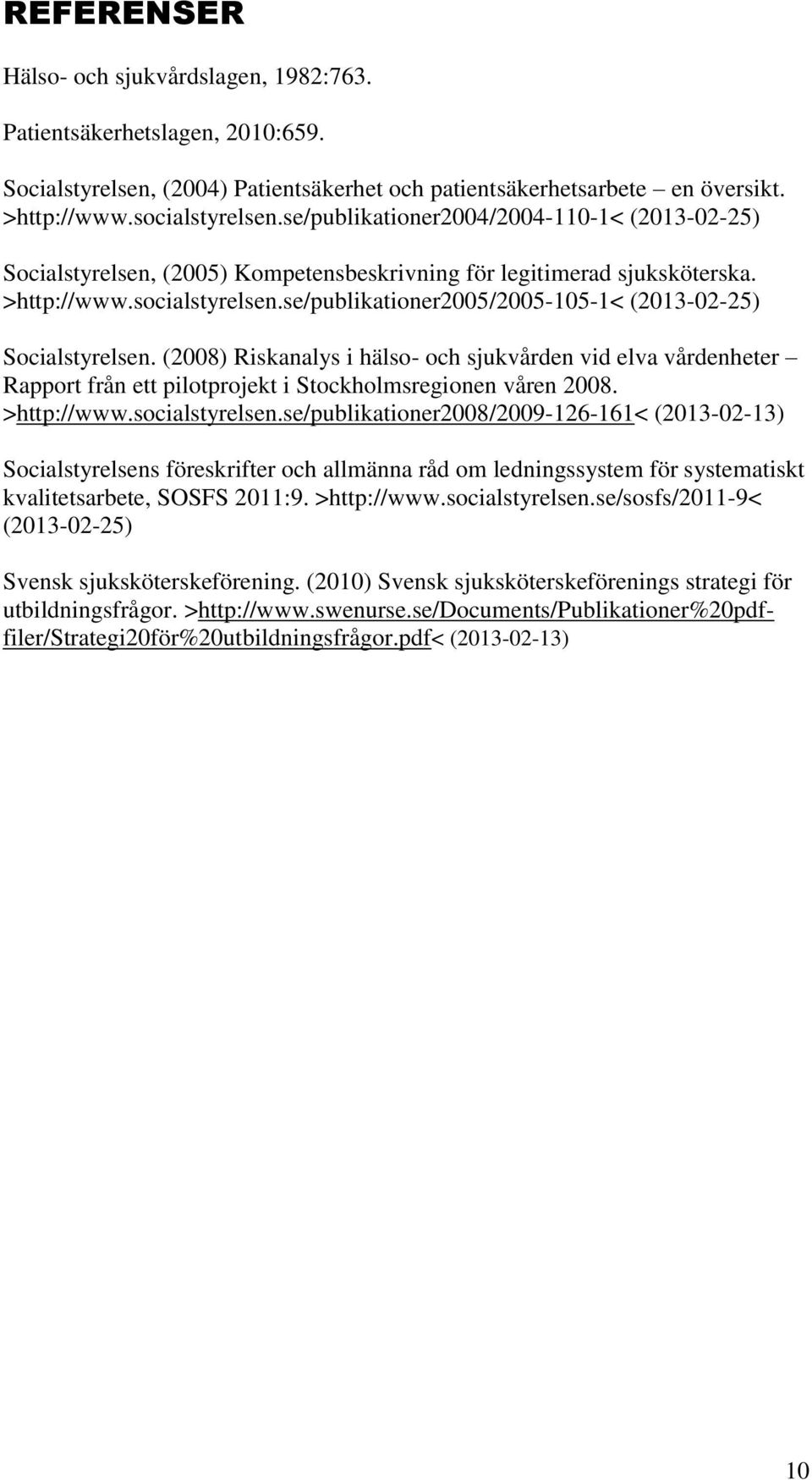 se/publikationer2005/2005-105-1< (2013-02-25) Socialstyrelsen. (2008) Riskanalys i hälso- och sjukvården vid elva vårdenheter Rapport från ett pilotprojekt i Stockholmsregionen våren 2008.
