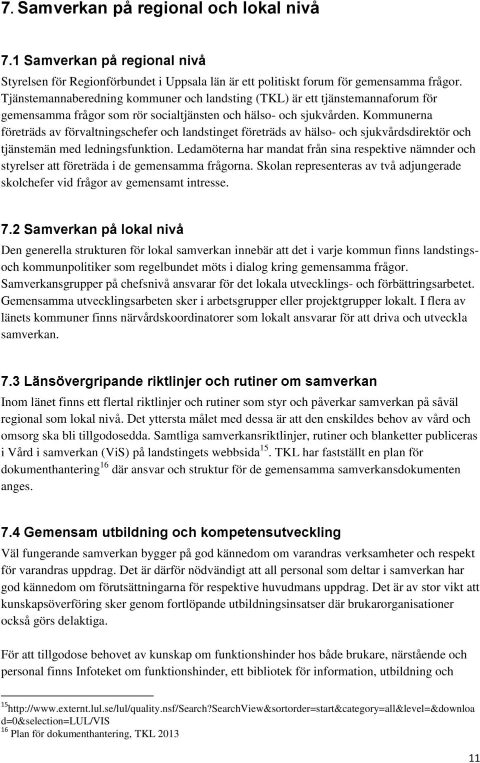 Kommunerna företräds av förvaltningschefer och landstinget företräds av hälso- och sjukvårdsdirektör och tjänstemän med ledningsfunktion.