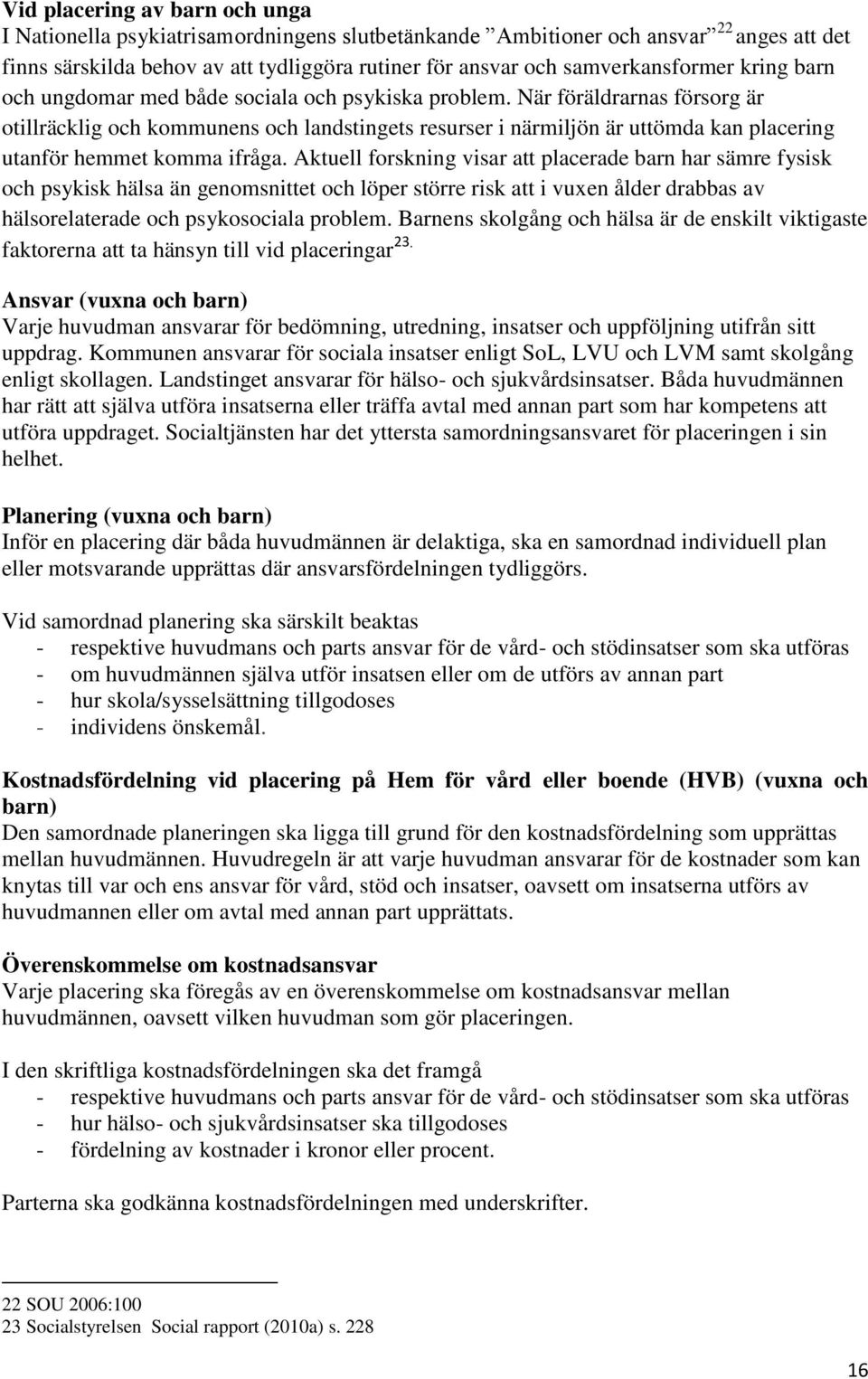 När föräldrarnas försorg är otillräcklig och kommunens och landstingets resurser i närmiljön är uttömda kan placering utanför hemmet komma ifråga.