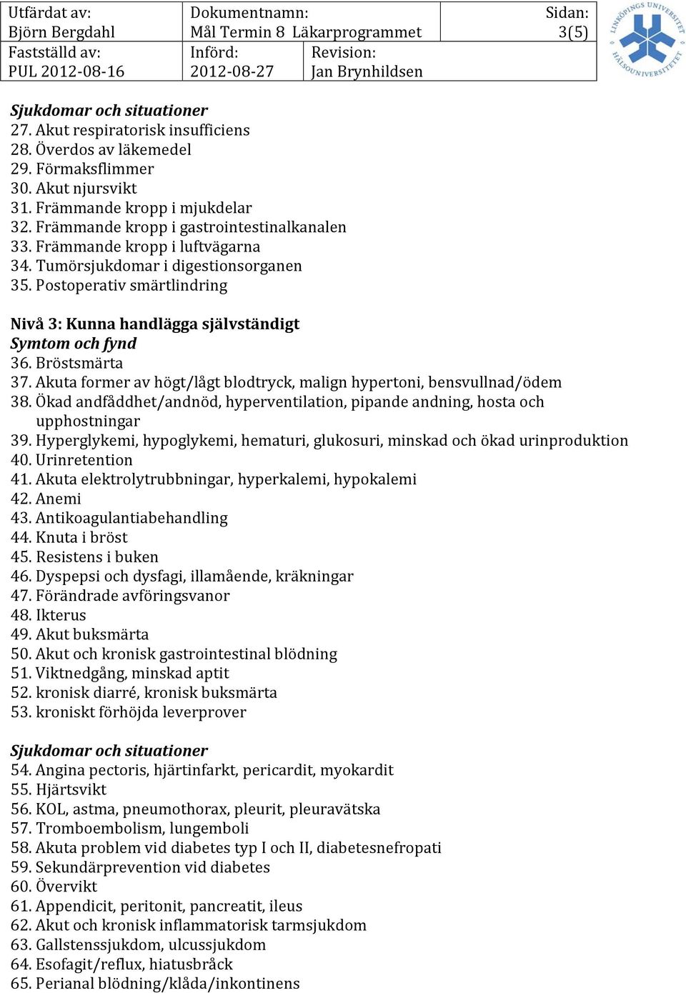 Akuta former av högt/lågt blodtryck, malign hypertoni, bensvullnad/ödem 38. Ökad andfåddhet/andnöd, hyperventilation, pipande andning, hosta och upphostningar 39.