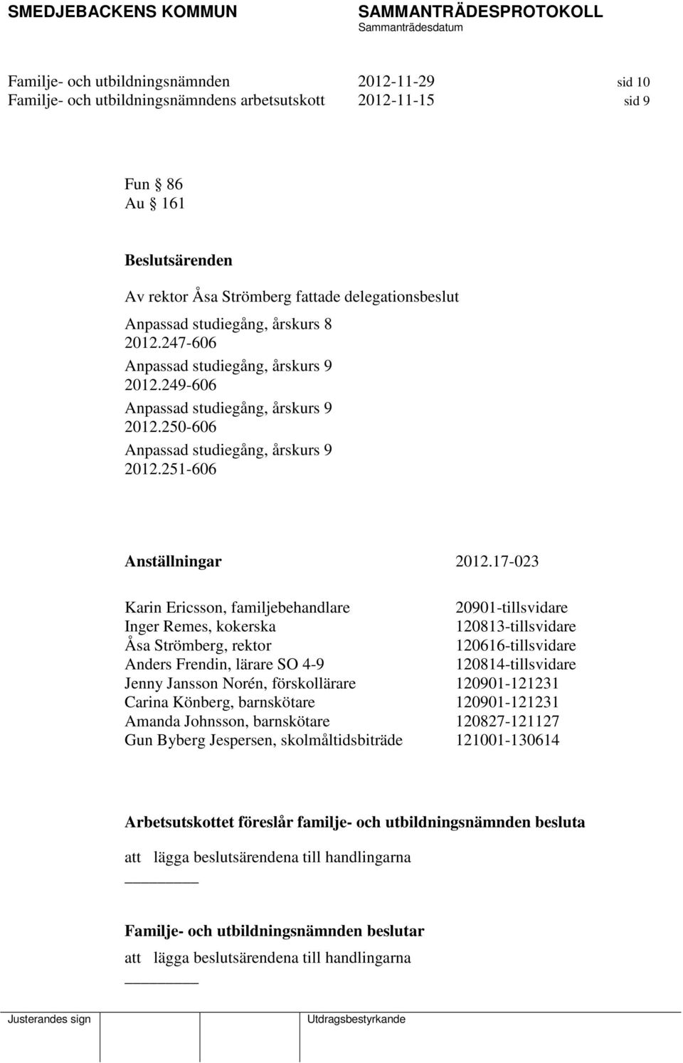 17-023 Karin Ericsson, familjebehandlare 20901-tillsvidare Inger Remes, kokerska 120813-tillsvidare Åsa Strömberg, rektor 120616-tillsvidare Anders Frendin, lärare SO 4-9 120814-tillsvidare Jenny