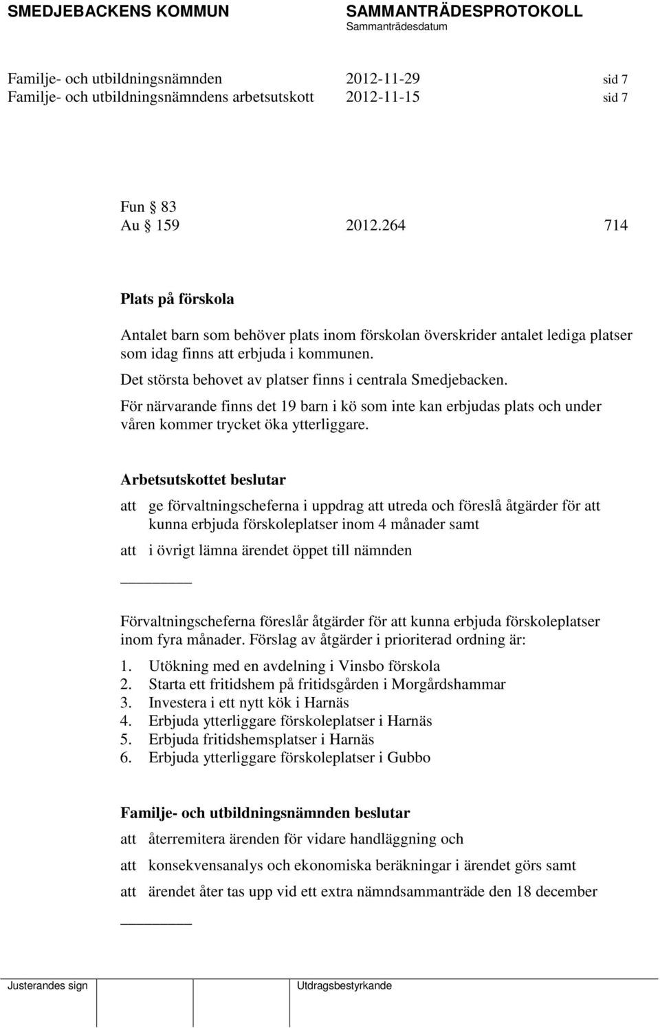 Det största behovet av platser finns i centrala Smedjebacken. För närvarande finns det 19 barn i kö som inte kan erbjudas plats och under våren kommer trycket öka ytterliggare.