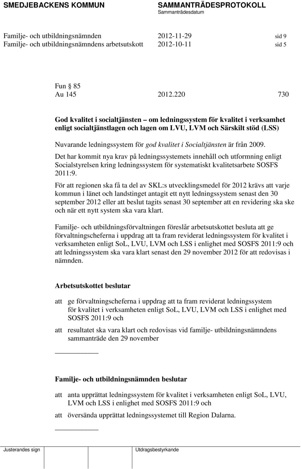 Socialtjänsten är från 2009. Det har kommit nya krav på ledningssystemets innehåll och utformning enligt Socialstyrelsen kring ledningssystem för systematiskt kvalitetsarbete SOSFS 2011:9.