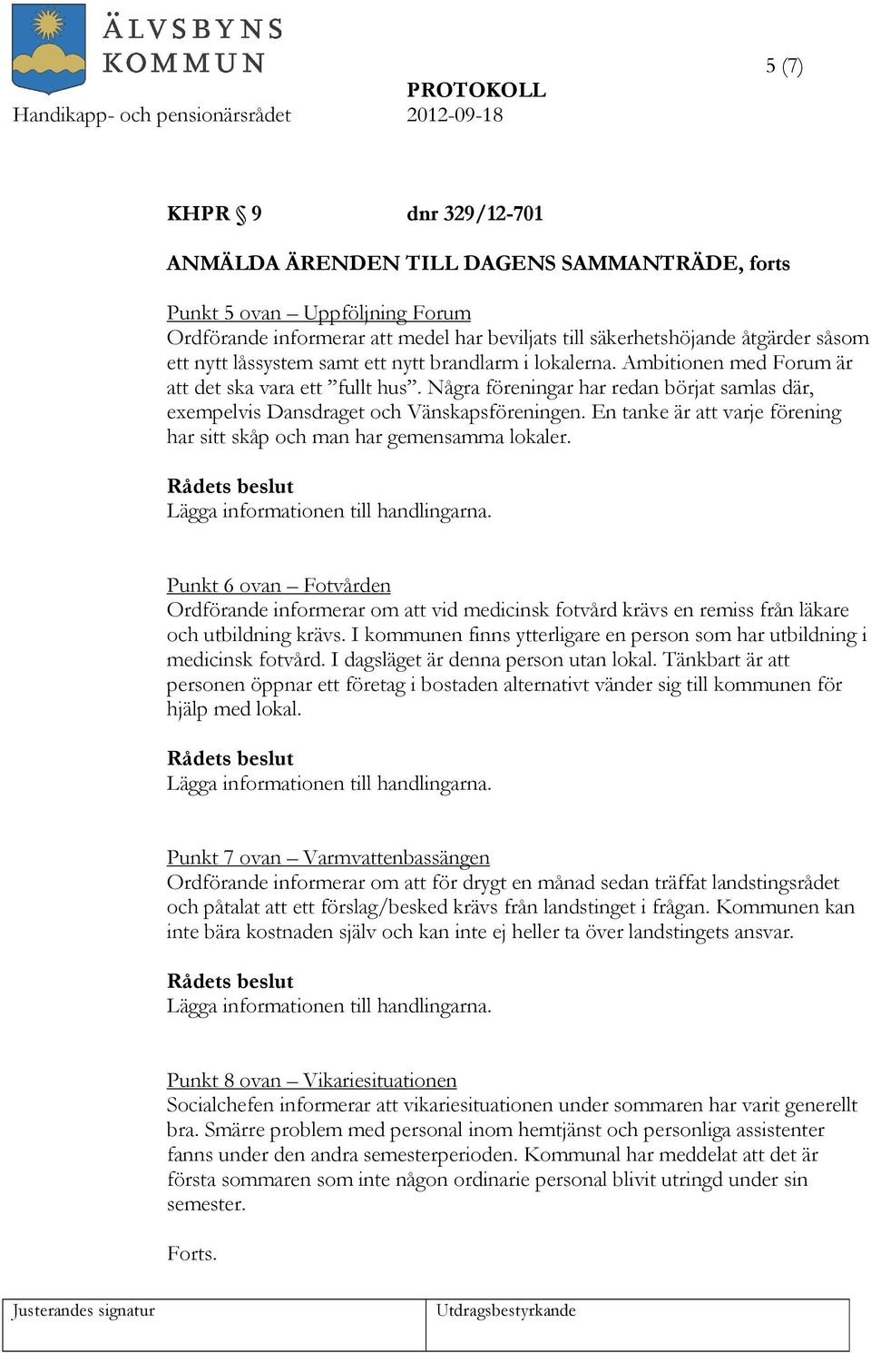 En tanke är att varje förening har sitt skåp och man har gemensamma lokaler. Punkt 6 ovan Fotvården Ordförande informerar om att vid medicinsk fotvård krävs en remiss från läkare och utbildning krävs.