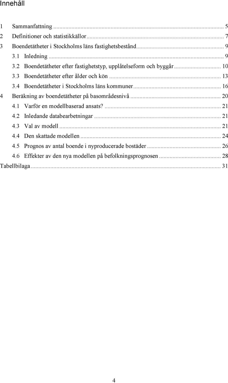 4 Boendetätheter i Stockholms läns kommuner... 16 4 Beräkning av boendetätheter på basområdesnivå... 20 4.1 Varför en modellbaserad ansats?... 21 4.