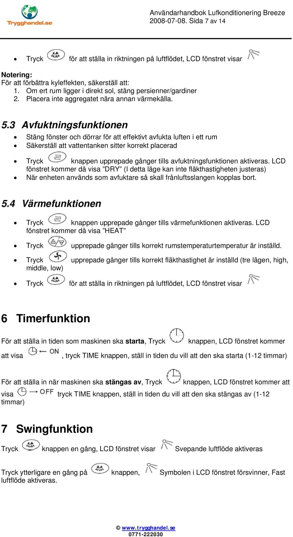 3 Avfuktningsfunktionen Stäng fönster och dörrar för att effektivt avfukta luften i ett rum Säkerställ att vattentanken sitter korrekt placerad Tryck knappen upprepade gånger tills