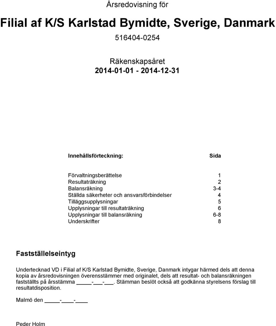 8 Fastställelseintyg Undertecknad VD i Filial af K/S Karlstad Bymidte, Sverige, Danmark intygar härmed dels att denna kopia av årsredovisningen överensstämmer med