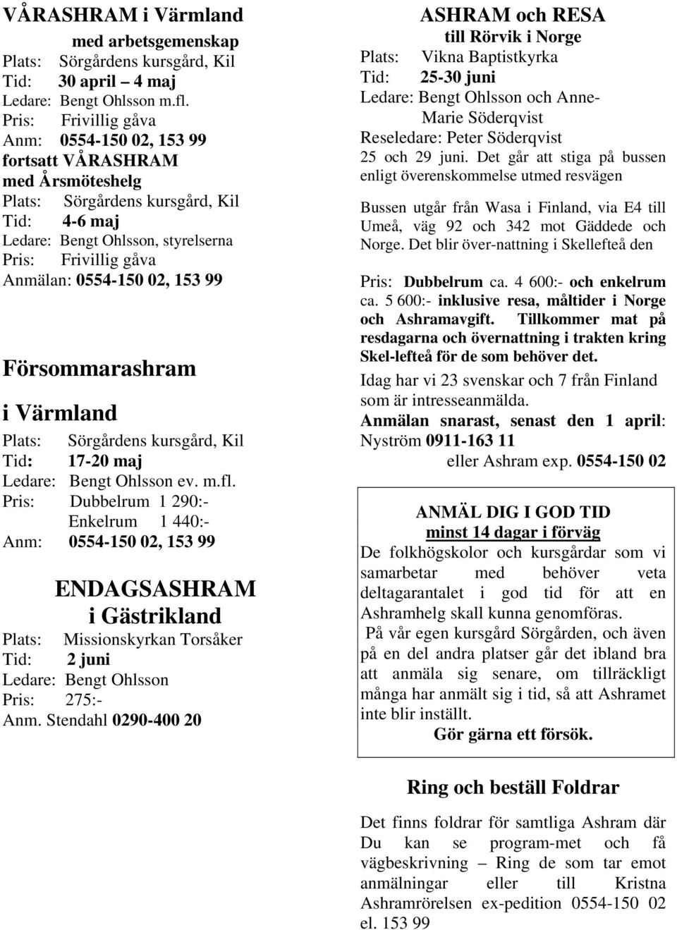 0554-150 02, 153 99 Försommarashram i Värmland Plats: Sörgårdens kursgård, Kil Tid: 17-20 maj Ledare: Bengt Ohlsson ev. m.fl.