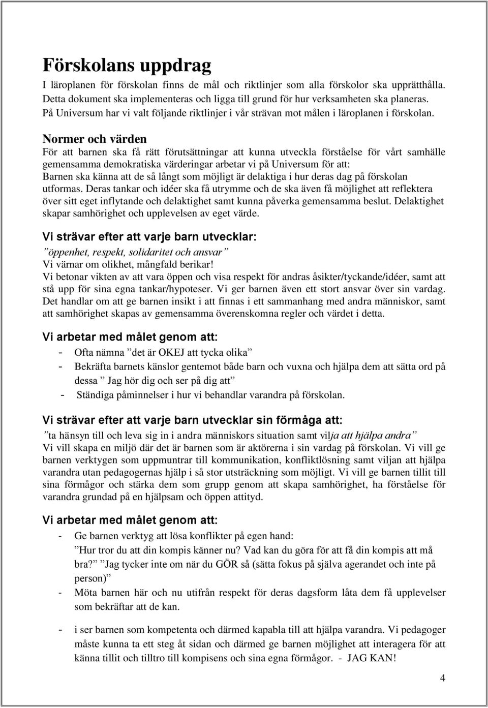 Normer och värden För att barnen ska få rätt förutsättningar att kunna utveckla förståelse för vårt samhälle gemensamma demokratiska värderingar arbetar vi på Universum för att: Barnen ska känna att