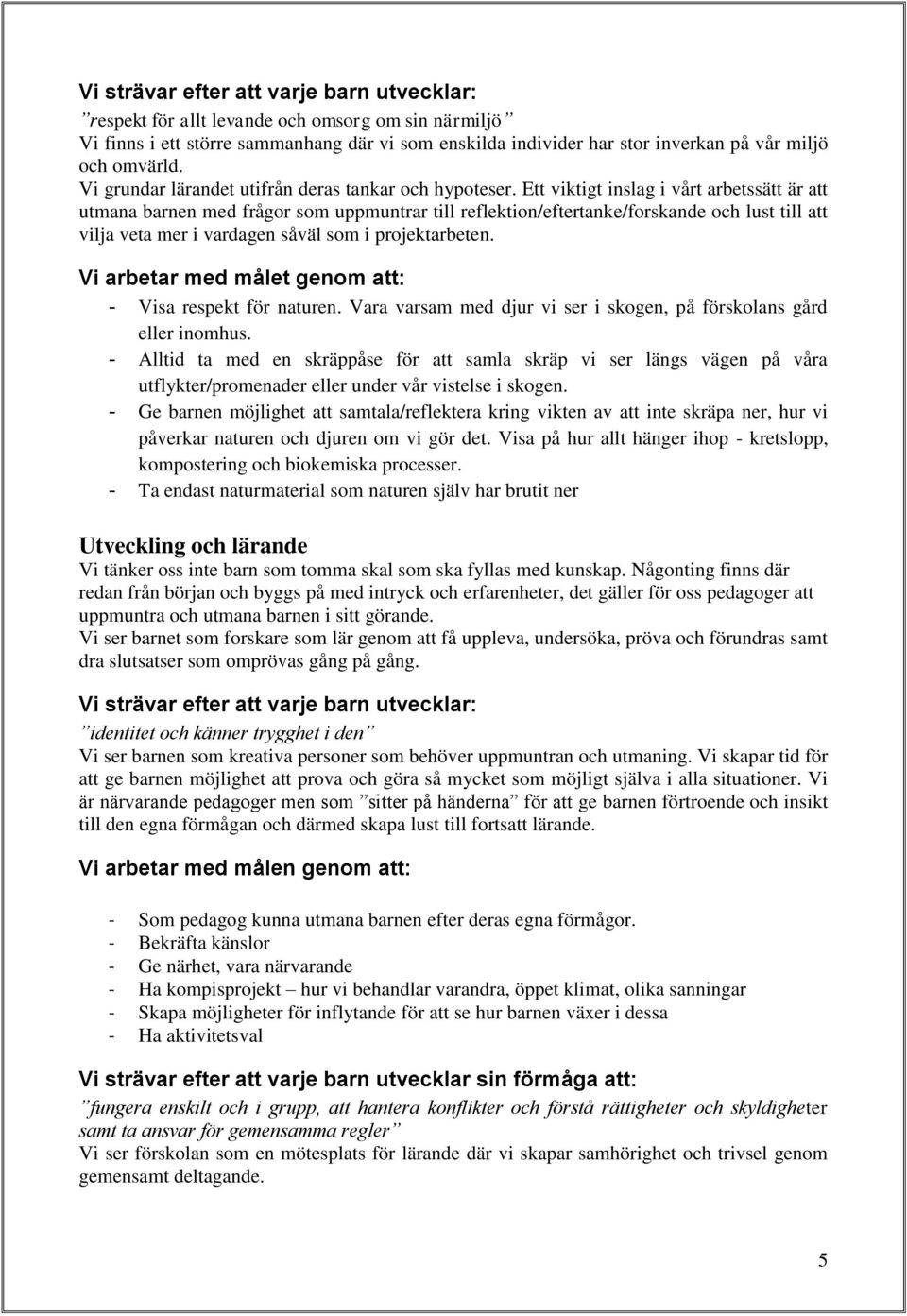 Ett viktigt inslag i vårt arbetssätt är att utmana barnen med frågor som uppmuntrar till reflektion/eftertanke/forskande och lust till att vilja veta mer i vardagen såväl som i projektarbeten.