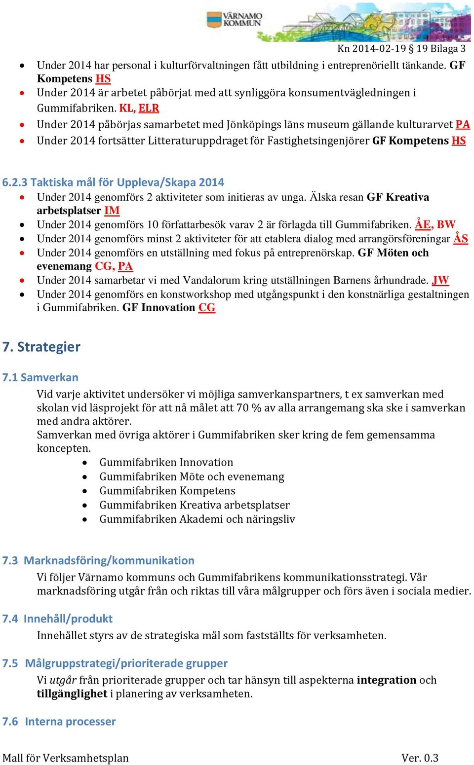 KL, ELR Under 2014 påbörjas samarbetet med Jönköpings läns museum gällande kulturarvet PA Under 2014 fortsätter Litteraturuppdraget för Fastighetsingenjörer GF Kompetens HS 6.2.3 Taktiska mål för Uppleva/Skapa 2014 Under 2014 genomförs 2 aktiviteter som initieras av unga.