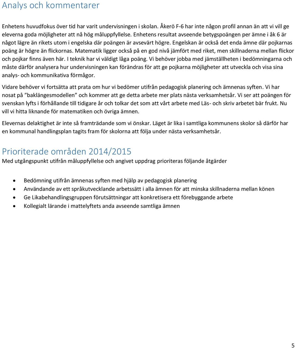 Engelskan är också det enda ämne där pojkarnas poäng är högre än flickornas. Matematik ligger också på en god nivå jämfört med riket, men skillnaderna mellan flickor och pojkar finns även här.