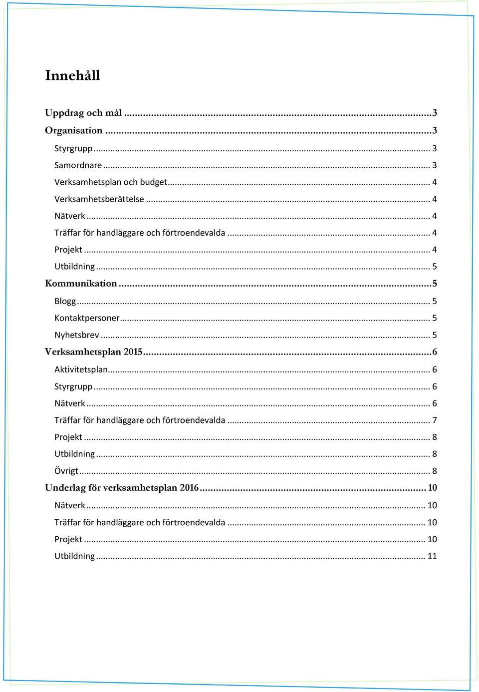 .. 6 Aktivitetsplan... 6 Styrgrupp... 6 Nätverk... 6 Träffar för handläggare och förtroendevalda... 7 Projekt... 8 Utbildning... 8 Övrigt.