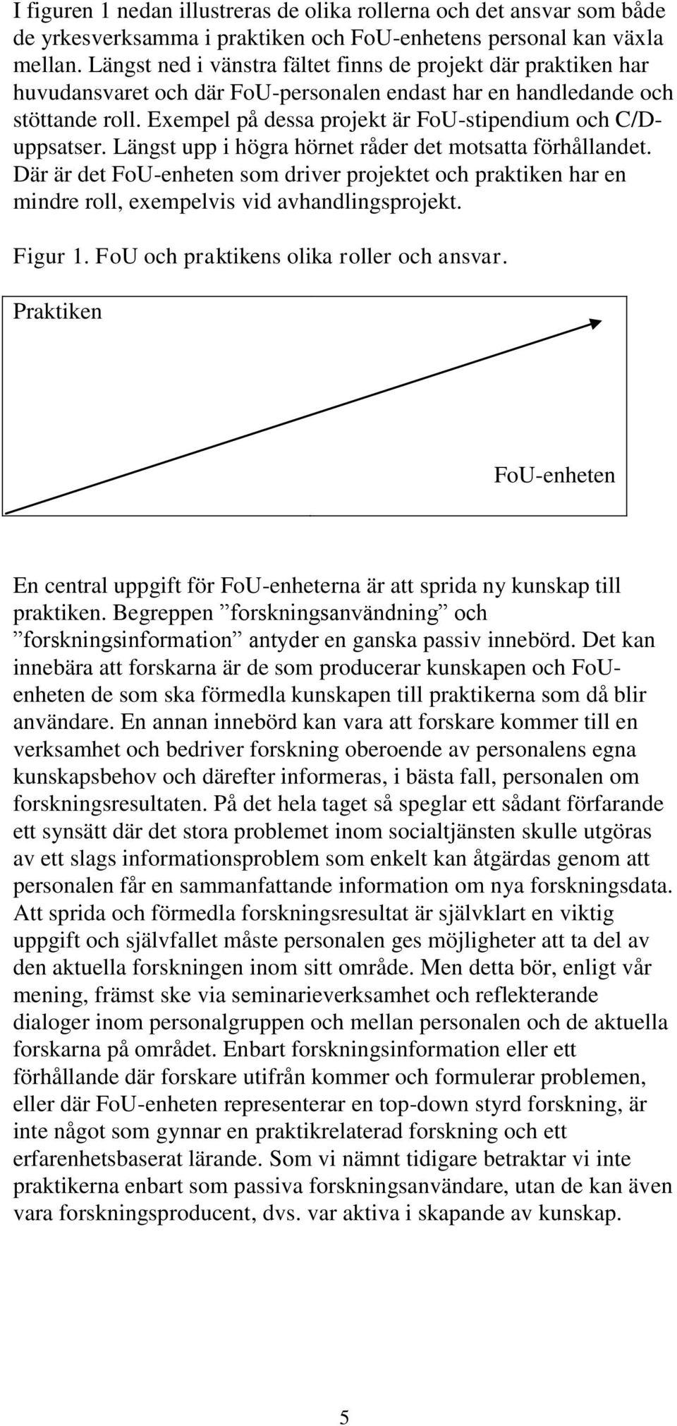 Exempel på dessa projekt är FoU-stipendium och C/Duppsatser. Längst upp i högra hörnet råder det motsatta förhållandet.