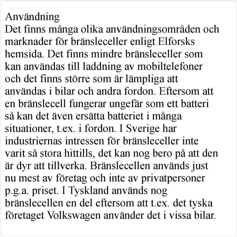 Eftersom att en bränslecell fungerar ungefär som ett batteri så kan det även ersätta batteriet i många situationer, t.ex. i fordon.