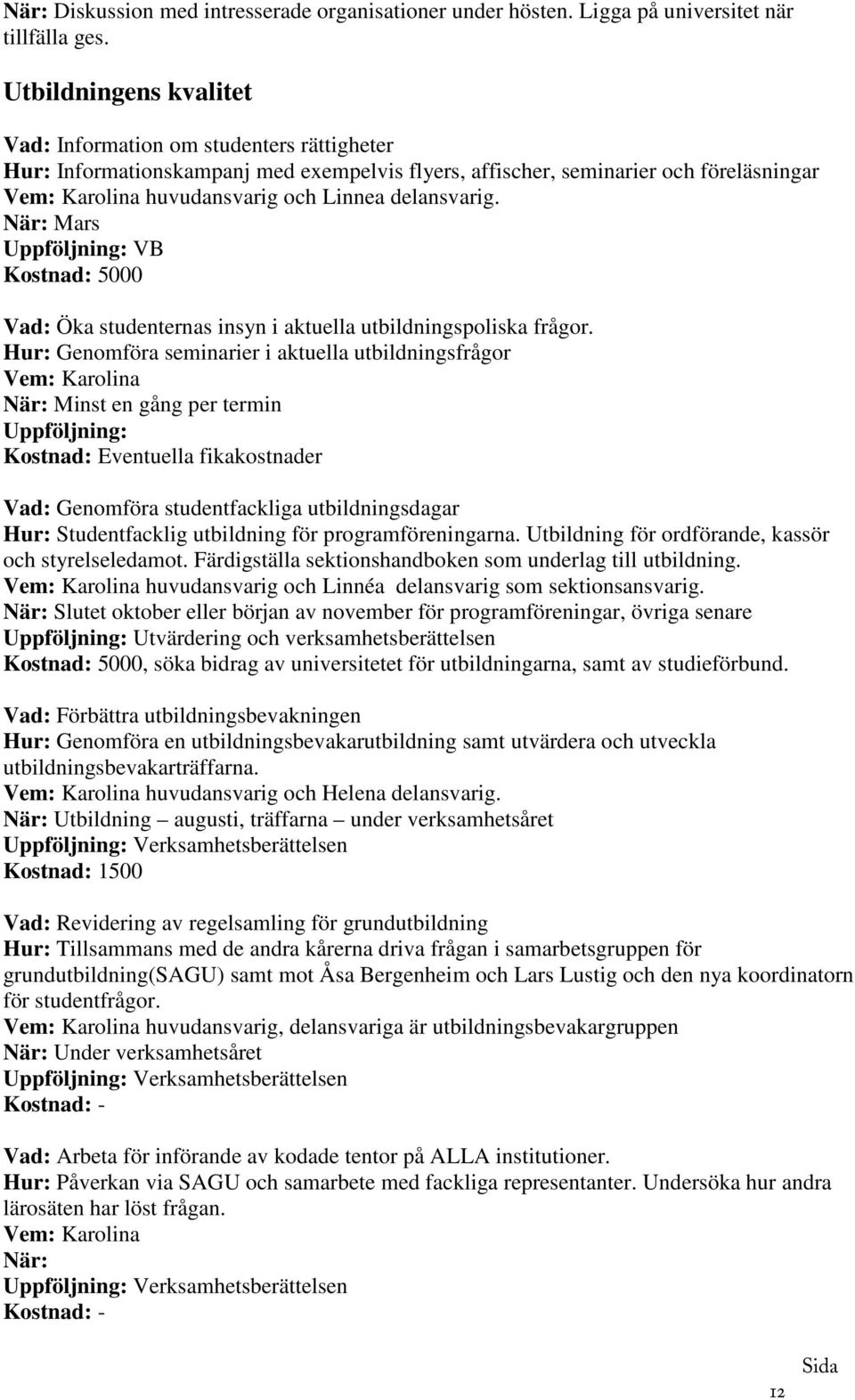 När: Mars Uppföljning: VB Kostnad: 5000 Vad: Öka studenternas insyn i aktuella utbildningspoliska frågor.