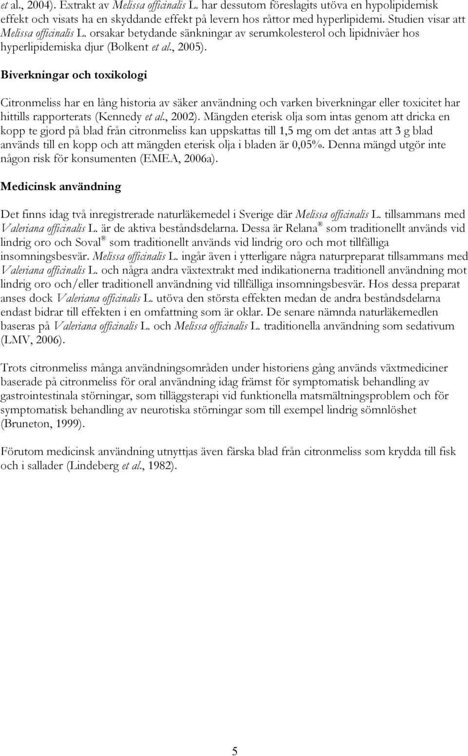 Biverkningar och toxikologi Citronmeliss har en lång historia av säker användning och varken biverkningar eller toxicitet har hittills rapporterats (Kennedy et al., 2002).