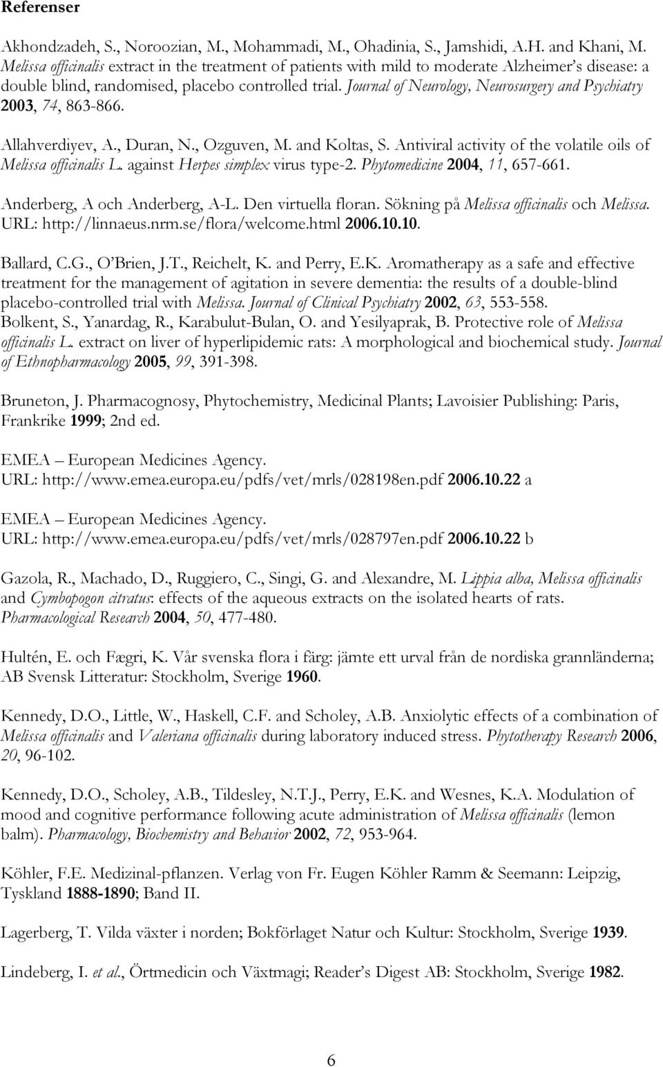 Journal of Neurology, Neurosurgery and Psychiatry 2003, 74, 863-866. Allahverdiyev, A., Duran, N., Ozguven, M. and Koltas, S. Antiviral activity of the volatile oils of Melissa officinalis L.