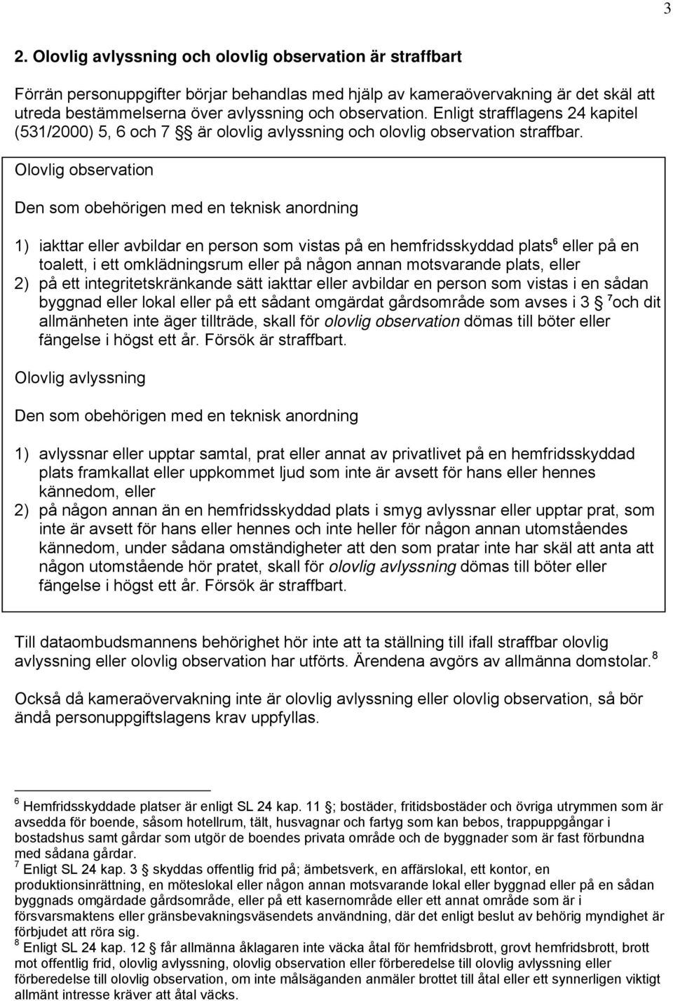 Olovlig observation Den som obehörigen med en teknisk anordning 1) iakttar eller avbildar en person som vistas på en hemfridsskyddad plats 6 eller på en toalett, i ett omklädningsrum eller på någon