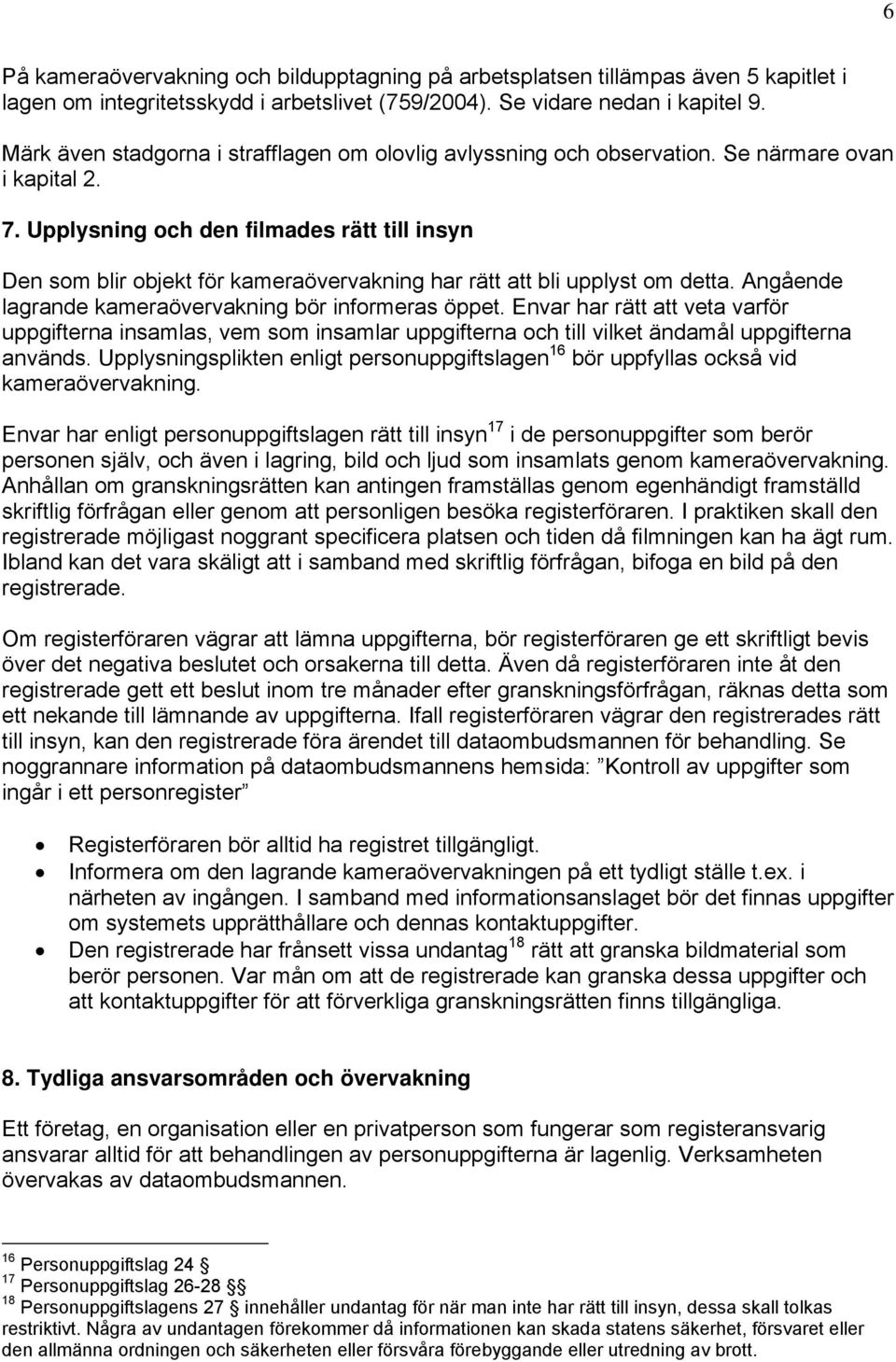 Upplysning och den filmades rätt till insyn Den som blir objekt för kameraövervakning har rätt att bli upplyst om detta. Angående lagrande kameraövervakning bör informeras öppet.