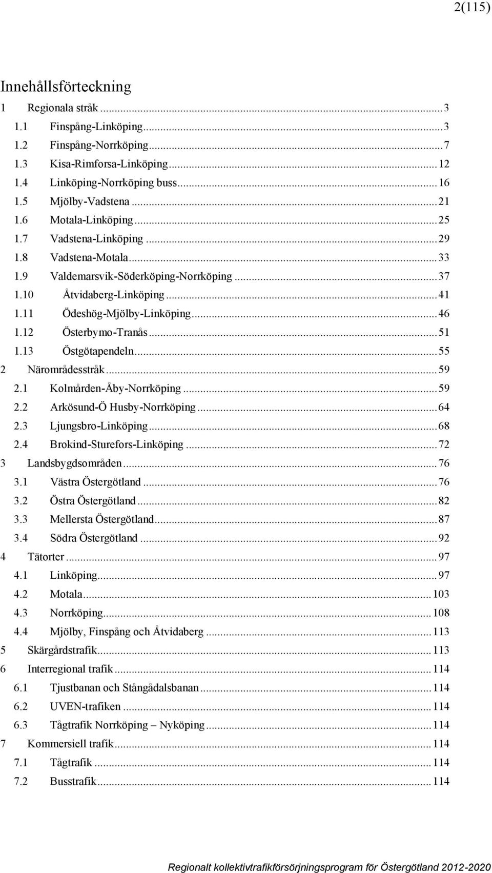 .. 46 1.12 Österbymo-Tranås... 51 1.13 Östgötapendeln... 55 2 Närområdesstråk... 59 2.1 Kolmården-Åby-Norrköping... 59 2.2 Arkösund-Ö Husby-Norrköping... 64 2.3 Ljungsbro-Linköping... 68 2.