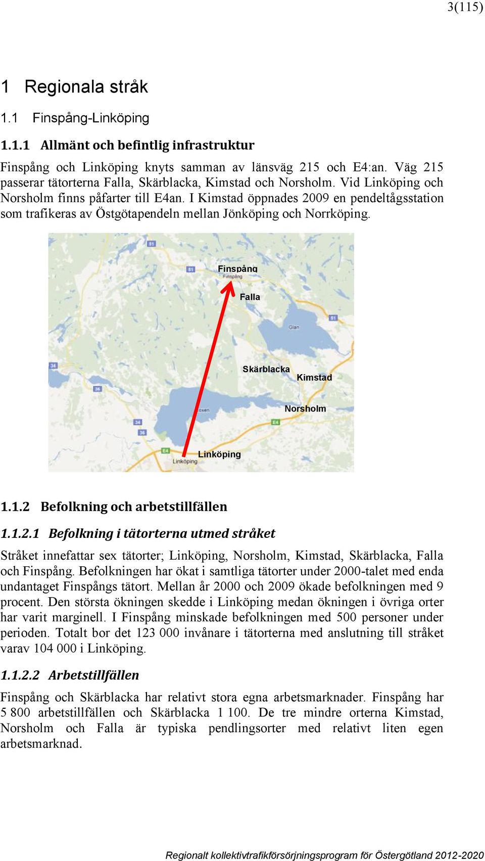 I Kimstad öppnades 2009 en pendeltågsstation som trafikeras av Östgötapendeln mellan Jönköping och Norrköping. Finspång Falla Skärblacka Kimstad Norsholm m Linköping 1.